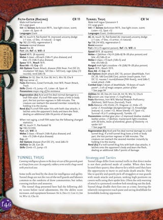 146
CHAPTER5
MONSTERSOFTHE
UNDERDARK
TUNNEL THUG
Cunningintelligencegleamsinthedeep-seteyesofthisgreenishgiant
as it leaps from cover. Its ungainly, rubbery arms wield a huge sword
with practiced ease.
Some trolls are bred by the drow for intelligence and agility.
Tunnel thugs are not the run-of-the-mill guards and laborers
common to the outskirts of drow communities, but rather,
cunning trackers and assassins.
The tunnel thug presented here had the following abil-
ity scores before racial adjustments, Hit Die ability score
increases, and equipment bonuses: Str 8, Dex 15, Con 12, Int
14, Wis 13, Cha 10.
Strategy and Tactics
Tunnel thugs differ from normal trolls in that direct melee
is not their preferred mode of combat. When they have
located their quarry, they observe for a while until they have
the opportunity to move in and make death attacks. They
like to quickly and quietly pick off stragglers or rear guards
with sneak attacks and poison, seeking high positions on
cavern walls using their spider kits. Often the only warning
of attack is a poisoned crossbow bolt streaking out the dark.
Tunnel thugs disable their foes one at a time, favoring the
relatively inexpensive roach paste and saving deathblade for
formidable-looking opponents.
Filth-Eater (Raging) CR 11
Male troll barbarian 6
CE Large giant
Init +2; Senses darkvision 90 ft., low-light vision, scent;
Listen +8, Spot +9
Languages Giant
AC 14, touch 9, flat-footed 14; improved uncanny dodge
(–1 size, +2 Dex, +5 natural, –2 rage)
hp 182 (12 HD); regeneration 5
Immune normal disease
Resist fire 20
Fort +26, Ref +6, Will +8
Speed 40 ft. (8 squares)
Melee 2 claws +20 each (1d6+11 plus disease) and
bite +15 (1d6+5 plus disease)
Space 10 ft.; Reach 10 ft.
Base Atk +10; Grp +25
Atk Options Power Attack, disease (filth fever, Fort DC 23,
incubation 1d3 days, 1d3 Dex + 1d3 Con), rage 2/day (13
rounds), rend 2d6+16
Abilities Str 32, Dex 14, Con 30, Int 5, Wis 10, Cha 9
SQ trap sense +2
Feats Alertness, Great Fortitude, Iron Will, Power Attack,
Track
Skills Climb +13, Jump +15, Listen +8, Spot +9
Possessions major ring of fire resistance
Regeneration (Ex) Acid and fire deal normal damage to a
troll filth-eater. If a troll filth-eater loses a limb or body
part, the lost portion regrows in 3d6 minutes. The
creature can reattach the severed member instantly by
holding it to the stump.
Rend (Ex) If a troll filth-eater hits with both claw attacks, it
latches onto the opponent’s body and tears the flesh,
dealing an additional 2d6+16 points of damage.
When not raging, a troll filth-eater has the following changed
statistics:
AC 16, touch 11, flat-footed 16
hp 158 (12 HD)
Fort +24, Will +6
Melee 2 claws +18 each (1d6+9 plus disease) and
bite +13 (1d6+4 plus disease)
Grp +21
Atk Options disease (Fort DC 21), rend 2d6+13
Abilities Str 28, Con 26
Skills Climb +11, Jump +13
Tunnel Thug CR 14
Male troll rogue 5/assassin 3
CE Large giant
Init +7; Senses darkvision 90 ft., low-light vision, scent;
Listen +12, Spot +12
Languages Giant, Undercommon
AC 26, touch 16, flat-footed 26; improved uncanny dodge
(–1 size, +7 Dex, +5 armor, +5 natural)
hp 158 (14 HD); regeneration 5
Resist evasion
Fort +14 (+15 against poison), Ref +16, Will +6
Speed 30 ft. (6 squares)
Melee +1 falchion +14/+9 (2d6+8/18–20 plus poison) and
bite +8 (1d6+2) or
Melee 2 claws +13 each (1d6+5) and
bite +8 (1d6+2)
Ranged mwk light crossbow +16 (2d6/19–20 plus poison)
Space 10 ft.; Reach 10 ft.
Base Atk +9; Grp +18
Atk Options death attack (DC 13), poison (deathblade, Fort
DC 20, 1d6 Con/2d6 Con), poison (roach paste, Fort
DC 12, nausea 1 round/disease [filth fever]), rend 2d6+7,
sneak attack +5d6
Combat Gear 2 doses of deathblade, 10 doses of roach
paste*, 2 oils of magic weapon, potion of blur
* See page 94
Abilities Str 20, Dex 24, Con 24, Int 10, Wis 12, Cha 6
SQ poison use, trap sense +1, trapfinding
Feats Alertness, Iron Will, Martial Weapon Proficiency
(falchion), Skill Focus (Survival), Track
Skills Balance +10, Climb +15, Disguise +2, Hide +17,
Jump +7, Knowledge (dungeoneering) +5, Knowledge
(nature) +2, Listen +12, Move Silently +17, Spot +12,
Survival +9 (+11 underground), Tumble +12
Possessions combat gear plus +2 improved shadow studded
leather armor, +1 falchion, masterwork light crossbow
with 20 bolts, boots of elvenkind, gloves of Dexterity +4,
spider kit*
* See page 92
Regeneration (Ex) Acid and fire deal normal damage to a troll
tunnel thug. If a troll tunnel thug loses a limb or body
part, the lost portion regrows in 3d6 minutes. The
creature can reattach the severed member instantly by
holding it to the stump.
Rend (Ex) If a troll tunnel thug hits with both claw attacks, it
latches onto the opponent’s body and tears the flesh,
dealing an additional 2d6+7 points of damage.
 