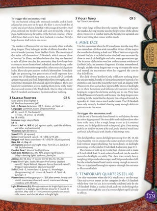 179
CHAPTER6
CAMPAIGNSAND
ADVENTURES
To trigger this encounter, read:
The low-fractured ceiling looks ominously unstable, and it clearly
collapsed at some point in the past. The ﬂoor is covered with bits of
rubble and a layer of dust disturbed by the passage of many feet. Steel
poles anchored into the ﬂoor and walls seem to hold the ceiling in
place. Scattered among the rubble on the ﬂoor are a number of large
white bones that seem to have been fractured or crushed. Part of a
large draconic skull rests in one corner.
The szarkai in Phazeuroth’s lair have recently allied with the
deep dragon. They belong to a tribe of albino drow that lives
several weeks’ journey from Erelhei-Cinlu. The members of
this tribe call themselves Ul-Ilendeth, which means “drow
of destiny” in Elven, and they believe that they are destined
to rule all drow one day. For centuries, they have kept their
existence a secret from other Underdark races by living in the
most hostile environments possible, often near darklight ore
lodes. They take precautions to shield themselves from dark-
light ore poisoning, but generations of mild exposure have
caused the Ul-Ilendeth to mutate. As a result, all Ul-Ilendeth
appearemaciatedandfrail,despitetheirﬁercestrength,andare
sometimes mistaken for undead upon ﬁrst glance. They also
havelowConstitutionscores,makingthempronetothemany
diseases and toxins of the Underdark. Due to this inﬁrmity,
the Ul-Ilendeth are fanatical fatalists and fear nothing.
3 Szarkai Fighters CR 5
Male albino drow fighter 4
NE Medium humanoid (elf)
Init +3; Senses darkvision 120 ft.; Listen +4, Spot +4
Languages Common, Elven, Undercommon
AC 22, touch 11, flat-footed 21
(+1 Dex, +9 armor, +2 shield)
hp 18 (4 HD)
Immune magic sleep effects
SR 15
Fort +3, Ref +4, Will +3 (+5 against spells, spell-like abilities,
and other enchantments)
Weakness light blindness
Speed 20 ft. (4 squares)
Melee mwk bastard sword +10 (1d10+6/19–20)
Ranged mwk heavy crossbow +8 (1d10/19–20 plus poison)
Base Atk +4; Grp +8
Atk Options poison (darklight brew, Fort DC 23, 2d6 Con +
1d6 Str/blindness)
Combat Gear 1 dose of darklight brew
Spell-Like Abilities (CL 4th, 40% arcane spell failure):
1/day—dancing lights, darkness, faerie fire
Abilities Str 18, Dex 17, Con 8, Int 10, Wis 14, Cha 10
Feats Blind-Fight, Exotic Weapon Proficiency (bastard
sword)B
, Rapid Reload, Weapon Focus (bastard sword)B
,
Weapon Specialization (bastard sword)B
Skills Climb –5, Intimidate +6, Jump –5, Knowledge
(dungeoneering) +2, Listen +4, Search +2, Spot +4,
Survival +4
Possessions combat gear plus +1 full plate armor, heavy steel
shield, masterwork bastard sword, masterwork heavy
crossbow with 20 bolts
Light Blindness (Ex) Abrupt exposure to bright light (such as
sunlight or a daylight spell) blinds drow for 1 round. In
addition, they take a –1 circumstance penalty on attack
rolls, saves, and checks when in bright light.
3 Violet Fungi CR 3
hp 15 each; see above
The violet fungi will not leave the cavern. They usually ignore
the szarkai, having become used to the presence of the albino
drow. However, if combat starts, the fungi grow agitated and
ﬂail at anything that comes within reach.
4. MINE FACE
UsethisencounterwhenthePCsreacharea4onthemap.This
area extends as a 20-foot-wide tunnel for 80 feet off the map to
the west before hitting a dead end. When Vatirian originally
claimed the lair, it included a mine that had been excavated by
drow in search of darklight ore lodes, many generations ago.
The location of the mine was lost to the current residents of
Erelhei-Cinlu, its presence forgotten. Vatirian remembered,
though, and the deep dragon was trying to reopen the mine
and extend the excavations when he triggered the cave-in
that killed him.
The dark elves of Erelhei-Cinlu still know nothing about
the ancient mine, but the Ul-Ilendeth somehow learned of its
existence,andthatisthereasontheynowseekanalliancewith
Phazeuroth. The szarkai have depleted the stores of darklight
ore in their homeland and followed divinations to the lair,
hoping to reopen the old mine and dig out its ore. They have
bribed Phazeuroth heavily, and because the deep dragon cares
nothingforthemetalthatliesbeyondthecollapsedtunnel,he
agreed to let them take as much as they want. The Ul-Ilendeth
have only recently ﬁnished clearing away enough debris to
gain access to the mine.
To trigger this encounter, read:
Atthefarendofthisrecentlyclearedtunnelisawallofstone,themine
facewherediggingceased.Thestoneofthiswallisdifferentfromother
stone in the caves. It has a rough, lumpy texture as if it contained
tumors, and the bulges ﬂicker with a dim purple glow. Three mining
picks lie on the ﬂoor in front of the wall, and a wheeled metal hand
cart holds a chest loaded with chunks of the strange stone.
Thedarklightlodecausesdarklightpoisoning(FortDC 18,1d6
Con/mummy rot) in anyone who comes within 60 feet of the
lode without proper shielding. For more details on darklight
poisoning, see the sidebar Underdark Radiations, page 154.
The chest can hold up to 8 cubic feet of stone and is made
of 2-inch-thick lead. It seals when closed and can be used to
move the darklight ore safely. The chest is extremely heavy,
weighing 300 pounds when empty and 700 pounds when full,
but the wheeled metal hand cart is strong enough to move it.
The cart is just small enough to squeeze through the entrance
to Phazeuroth’s lair.
5. TEMPORARY QUARTERS (EL 10)
Use this encounter when the PCs reach area 5 on the map.
This side cavern serves as the campsite for the Ul-Ilendeth
while they visit the lair. It is currently inhabited only by the
Ul-Ilendeth leader, a szarkai druid, and two violet fungi that
he controls through the use of a command plants spell (already
in effect).
 