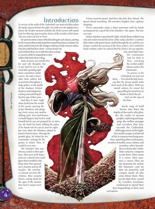 A tense moment passed. And then, like fools, they relaxed. The
dwarf uttered something. The intruders laughed, their vigilance
dropping.
Vorn’s commander made a sharp movement with his hands
accompanied by a quick lift of his shoulders. The signal. The time
was now.
Globes of darkness quenched the light. Ghostly ﬂames of ﬂickering
reds and violets limned the forms of the surface dwellers. Crossbow
bolts, laden with potent toxins, slashed through the air, and the cries
of pain revealed the accuracy of the drow archers. Vorn aimed his
hand crossbow, when he realized that his chance, his one opportu-
nity, stood before him.
His commander
had his back to
him, watching
the combat unfold.
Alwayscareless,this
commander.
To survive in the
Underdark, one must not
delay. . . . Vorn ﬁred the bolt, know-
ing that the poison would make
short work of the ofﬁcer. With one
smooth motion, he crossed the
gap,pullinghisswordfromits
sheath, to ﬁnish the job.
Such are the ways of
the drow.
Bards sing of bold
heroes who brave the
depths of the earth, who plun-
der the vaults of ancient
peoples,exploringandmap-
ping the endless passages
and corridors that hon-
eycomb the Underdark.
Although much of this light-
less worldis emptyanddevoid
oflife,itcontainsterrifyingmon-
sters,sprawlingaliencivilizations,
swathes of molds, oozes, slimes, and
countless other hazards.
But no threat the Under-
dark conjures compares
to the drow. Their name
is a curse, their pres-
ence a cancer. They are
the despised, the exiled,
the shunned—and yet
they are powerful, and
conquer nearly all who
come before them. They
are the dark elves, cursed
by Corellon Larethian,
condemned to spend their
days languishing in their own
corruption.
IntroductionTo survive in the wilds of the Underdark, one must not delay when
the Spider Queen bestows her gifts. For with even the slightest hesi-
tation, the briefest moment of doubt, the Flesh-Carver will snatch
back her blessing, depriving her chosen of the wonders of her favor.
This was a fact not lost on Vorn.
Hespentanentirecenturyofhislifelookingforsuchchances,waiting
forthemomentthatwouldpropelhimtowardhisdestiny,toadvancehis
statusandfreehimfromthedrudgeryofbeingalowlycommonsoldier.
Thusfar,Lolthhadbeensilent—tohimatleast.He
hadwatchedothersrisetotaketheirplaceasfangs
orconsorts,whilehelanguishedasafoot
soldier, little better than a thug.
Now, of course, was not the time
for such idle thoughts, but
it was hard to rein in the
mindafterspendingeight
hours crouched in a dank
cavern. He and a dozen
other drow soldiers hid
in positions throughout a
large gallery in the depths
of the shadows, behind
draperies and stalagmites,
waiting and watching for
the ﬁrst sign of their prey.
And then it came. Light
shone forth from the mouth
of the cavern, piercing the
perfect blackness and plung-
ing Vorn’s vision into swollen,
shifting spots. Vorn had known
it would happen, had tried to ready
himself, but he was not prepared for its inten-
sity. He shook his head, rubbing the palms
of his hands into his eyes to clear his sight,
but even when the blindness abated he
found it hard to focus. Through the
painful glow, he looked for his
commander, waiting for the
gesture to attack. Soon. It
would be very soon.
The intruders’ fear was
obvious, naked on their pale
faces. They were of all shapes
and sizes: a dwarf, some small
ﬁgurethatresembledahal-
ﬂing, what Vorn guessed
was a human, and an elf
maiden. The interlop-
ers fanned out from the
entrance, their weapons
drawn, casting about for
the signs of the enemies
they had to suspect were
near.
4
INTRODUCTION
Illus.byT.Giorello
 