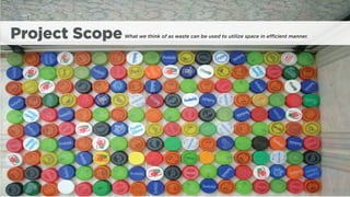 Project Scope   What we think of as waste can be used to utilize space in e   cient manner.
 