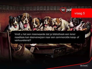 Vindt u het een meerwaarde dat je bibliotheek een lener naadloos kan doorverwijzen naar een commerciële koop- of verhuurdienst? vraag 5 