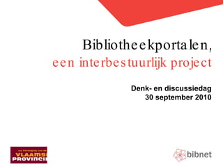 Doelstellingen & oplossing een interbestuurlijk project Denk- en discussiedag 30 september 2010 Bibliotheekportalen, 