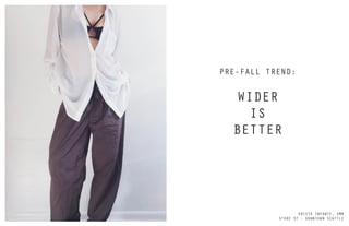 PRE-FALL TREND:
WIDER
IS
BETTER
KRISTA INFANTE, SMM
STORE 37 - DOWNTOWN SEATTLE
 