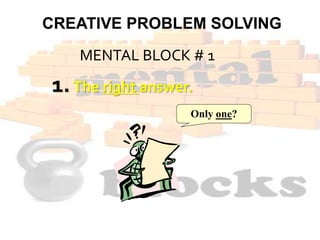 CREATIVE PROBLEM SOLVING
1.The right answer.
Only one?
MENTAL BLOCK # 1
 