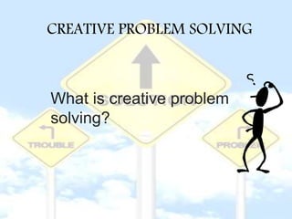 CREATIVE PROBLEM SOLVING
What is creative problem
solving?
 