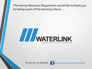 The Human Resource Department would like to thank you
for being a part of the learning culture….
We are now on facebook www.facebook.com/waterlinkpak
 
