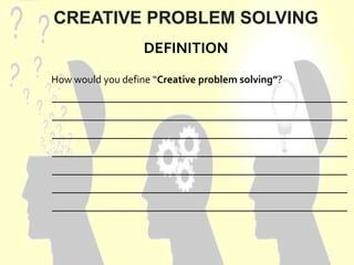 DEFINITION
CREATIVE PROBLEM SOLVING
How would you define “Creative problem solving”?
________________________________________________________
________________________________________________________
________________________________________________________
________________________________________________________
________________________________________________________
________________________________________________________
________________________________________________________
 