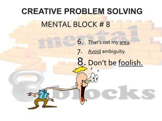 MENTAL BLOCK # 9
6. That’s not my area.
7. Avoid ambiguity.
8. Don’t be foolish.
9.To err is wrong.
CREATIVE PROBLEM SOLVI...