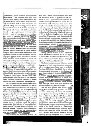 would expect a positive correlation bl"tween brand value
and the classical metries of performance and sales.
Instead, we found a ~ignjficant negative correlation. We
looked ar orher analysts' brand dara ro oonfirm rhar our
measurements and conclusions were sound. Sure
enough, we found Q[her marke[ researchers around the
world noring Some early signs of the same brand melr­
down. The Henley Centre, a markering analysis firm in
London, highlighred an erosion ofbig brands beginning
in 1999 in the Unired Kingdom. In the firm's annual
study of rhe 17 largesr, most iconic Bnrish brands, 16
showed a decline in consumer trust. In successive stud­
ies between 2000 and 2007, the Carlson Marketing
Group, headquartered in Minneapolis, found a decline
in consumer loyalry ro brands. In 2000, four in 10 con­
Sumers showed a genuine preference for or" cqmmitmeri't
to only one brand in a gwen category, but that measure
dropped all rhe way ro one in 10 by 2007.
The big quesrion, of course, is whar's behind rhis
malaise. Wny have consumers lost truSt in, and respect
for, brands? Whar should brand markerers do abour the
drop in performance and sales, the mosr meaningful
indicarors for the future of their brands?
Clearly, the issues are complex, wirh diverse facrors
dragging down brand percepdons among consumers,
and we investigate many of those issues in our book,
The Brand Bubble Gossey-Bass, 2008). Bur we believe
rhe problem can be summarized by three fundamental
causes that are collectively diminishing consumer desLre
for br.:nds, each of which intensifies rhe orhers.
Although none of these phenomena are entirely n~,
they've never before operated simultaneously or quite so
intensely. And ser againsr rhe dramaric changes of a new
digital landscape, rhey're raking a far grearer roll on
brands than anyone had previously thought. 0
The first major problem wirh brands is excess
capacity. Every marketer is up against [his new- ~
The world is overflowing with brands, and consumers
are having a hard time assessjng the differences among
them. In 2006, rhe U.S. Parent and Trademark Office
issued 196,400 rrademarks, almost 100,000 more than
ir had in 1990. The average supermarker roday holds
30,000 different brands, up threefold since 30 years ago.
Globalization and increased oomperirion compound the
nwnber of new brands. According ro a Daramoniror
report, 58,375 new products were introduced world­
wide in 2006, more rhan double the number from
2002. The report points our rhar "despire the facr rhar
advertising spending was up from [US]$271 billion in
j
 
