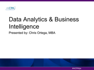 #AICPAfpa
Data Analytics & Business
Intelligence
Presented by: Chris Ortega, MBA
 