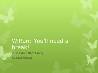 WiRun: You’ll need a
break!
20114262: Nam Giang
KSE631@Kaist
 