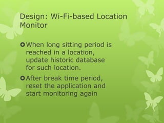 Design: Wi-Fi-based Location
Monitor
When long sitting period is
reached in a location,
update historic database
for such location.
After break time period,
reset the application and
start monitoring again
 