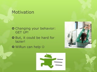 Motivation
 Changing your behavior:
GET UP!
 But, it could be hard for
lazier!
 WiRun can help 
 