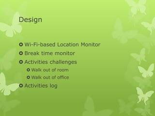 Design
 Wi-Fi-based Location Monitor
 Break time monitor
 Activities challenges
 Walk out of room
 Walk out of office
 Activities log
 