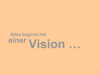 Alles beginnt mit einer Vision … 