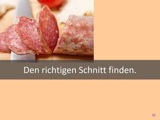 Den richtigen Schnitt finden.