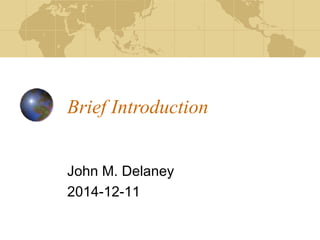 Brief Introduction
John M. Delaney
2014-12-11
 