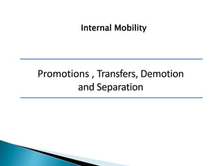 Internal Mobility
Promotions , Transfers, Demotion
and Separation
 