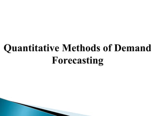 Quantitative Methods of Demand
Forecasting
 