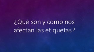 ¿Qué son y como nos
afectan las etiquetas?
 