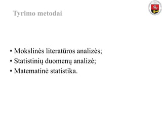 Tyrimo metodai
• Mokslinės literatūros analizės;
• Statistinių duomenų analizė;
• Matematinė statistika.
 