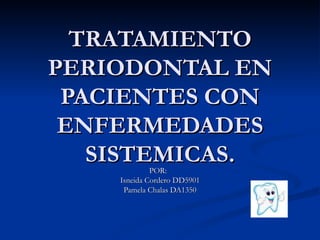 TRATAMIENTO PERIODONTAL EN PACIENTES CON ENFERMEDADES SISTEMICAS. POR:  Isneida Cordero DD5901 Pamela Chalas DA1350 