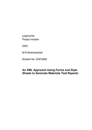 UQI810TM
Project module
2003
M R Shaheedullah
Student No. 02975062
An XML Approach Using Forms and Style
Sheets to Generate Materials Test Reports
 