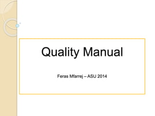 Quality Manual
Feras Mfarrej – ASU 2014
 