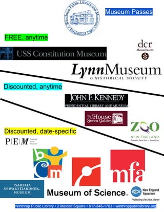 Museum Passes
FREE, anytime
Discounted, anytime
Discounted, date-specific
Winthrop Public Library • 2 Metcalf Square • 617-846-1703 • winthroppubliclibrary.org
 
