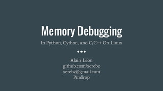 Memory Debugging
In Python, Cython, and C/C++ On Linux
Alain Leon
github.com/xerebz
xerebz@gmail.com
Pindrop
 