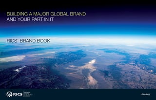 BUILDING A MAJOR GLOBAL BRAND
AND YOUR PART IN IT
RICS’ BRAND BOOK
rics.org
 