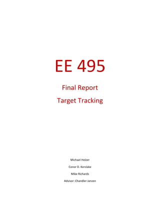 EE 495
Final Report
Target Tracking
Michael Holzer
Conor D. Kerslake
Mike Richards
Advisor: Chandler Janzen
 