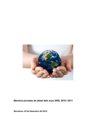 Memòria jornades de debat dels anys 2009, 2010 i 2011
Barcelona, 25 de Desembre del 2012
 
