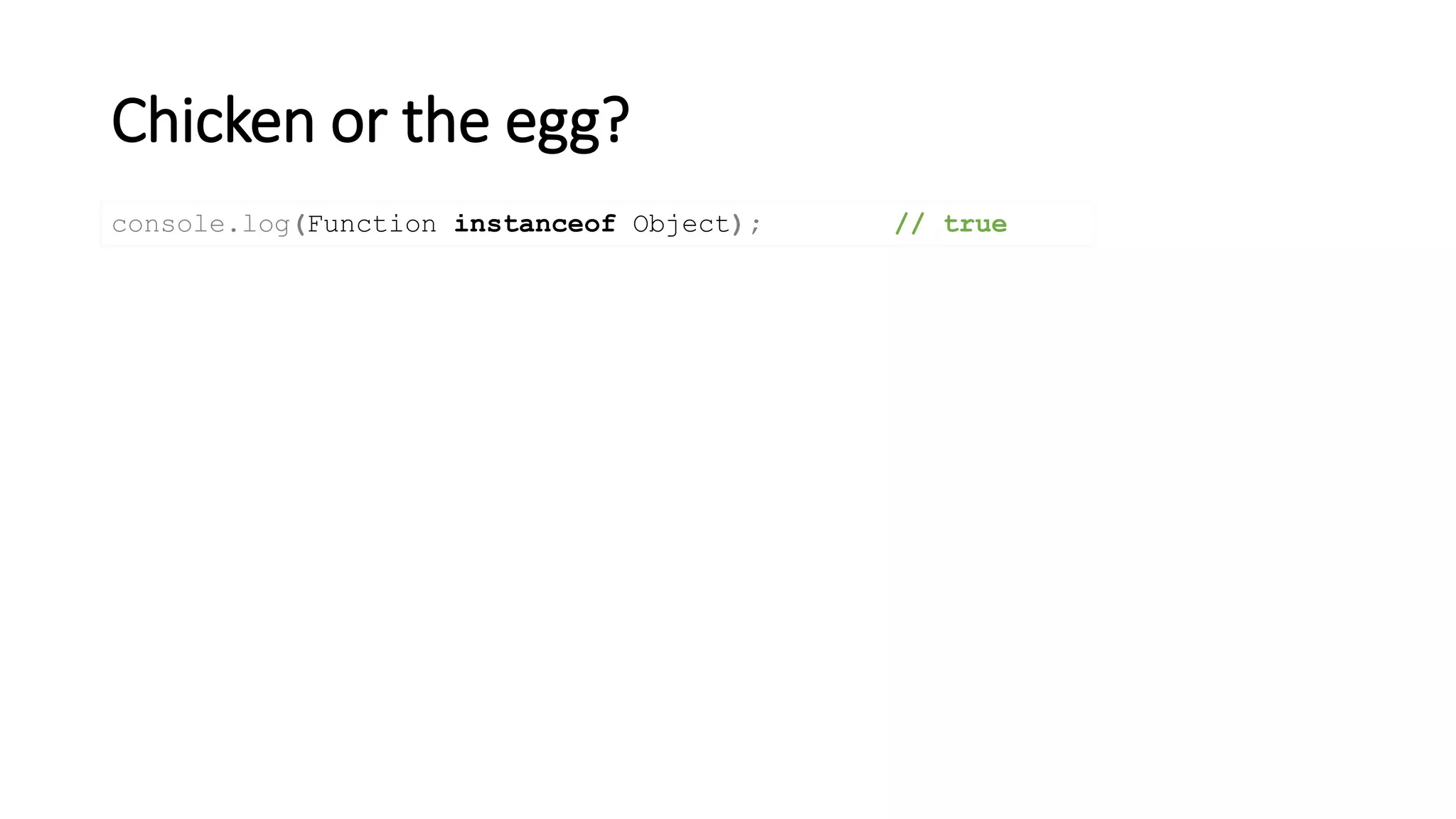 Chicken or the egg?
console.log(Function instanceof Object); // true
 