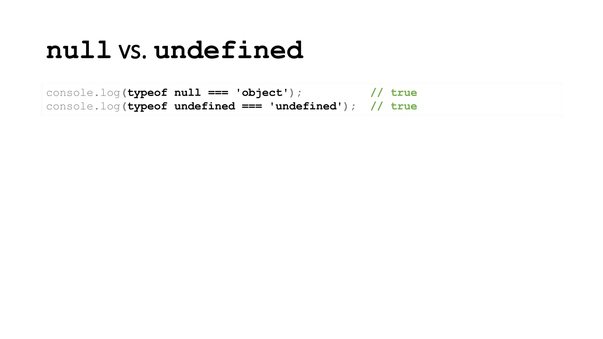 null vs. undefined
console.log(typeof null === 'object'); // true
console.log(typeof undefined === 'undefined'); // true
 