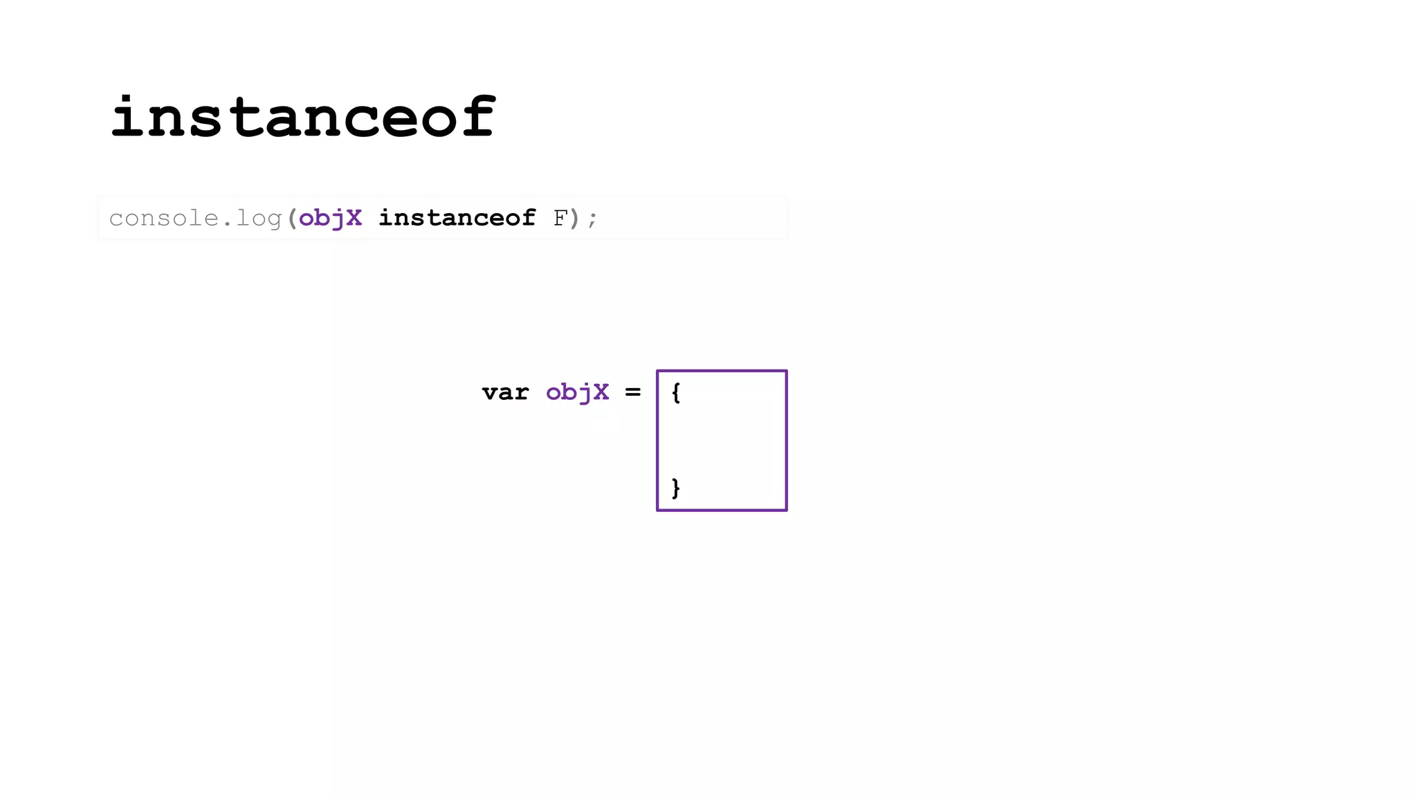 instanceof
{
}
var objX =
console.log(objX instanceof F);
 