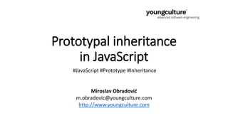 Prototypal inheritance
in JavaScript
#JavaScript #Prototype #Inheritance
Miroslav Obradović
m.obradovic@youngculture.com
http://www.youngculture.com
 