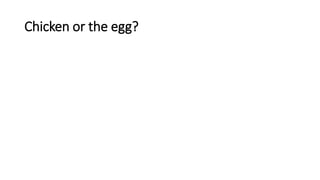 Chicken or the egg?
 