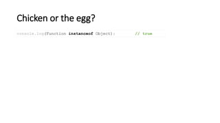 Chicken or the egg?
console.log(Function instanceof Object); // true
 