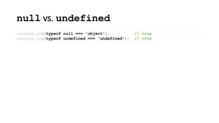 null vs. undefined
console.log(typeof null === 'object'); // true
console.log(typeof undefined === 'undefined'); // true
 