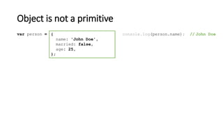 Object is not a primitive
{
name: 'John Doe',
married: false,
age: 25,
};
var person = console.log(person.name); // John Doe
 