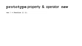 prototype property & operator new
var F = function () {};
 