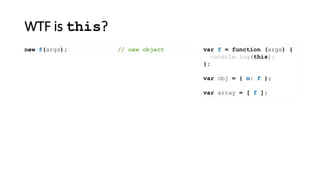 WTF is this?
var f = function (args) {
console.log(this);
};
var obj = { m: f };
var array = [ f ];
new f(args); // new object
 