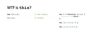 WTF is this?
var f = function (args) {
console.log(this);
};
var obj = { m: f };
var array = [ f ];
new f(args); // new object
f(args); // window
 