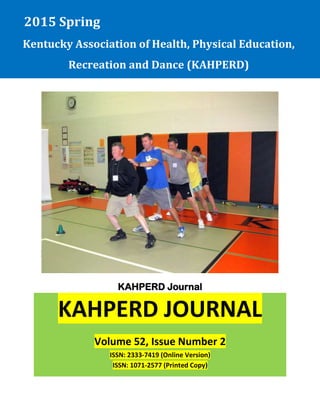 KAHPERD Journal Vol. 52, Issue No. 2
1
KAHPERD Journal
2015 Spring
Kentucky Association of Health, Physical Education,
Recreation and Dance (KAHPERD)
KAHPERD JOURNAL
Volume 52, Issue Number 2
ISSN: 2333-7419 (Online Version)
ISSN: 1071-2577 (Printed Copy)
 