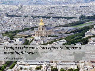 Design is the conscious effort to impose a
meaningful order.
- Victor Papanek
 