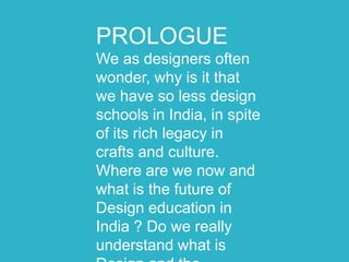 We as designers often wonder,
why is it that we have so less
design schools in India, in spite
of its rich legacy in craft...