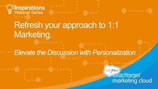 Refresh your approach to 1:1 
Marketing. 
Elevate the Discussion with Personalization 
 