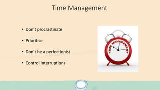 Time Management
• Don’t procrastinate
• Prioritise
• Don’t be a perfectionist
• Control interruptions
 