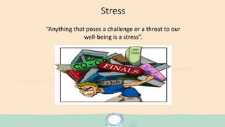 Stress
“Anything that poses a challenge or a threat to our
well-being is a stress”.
 